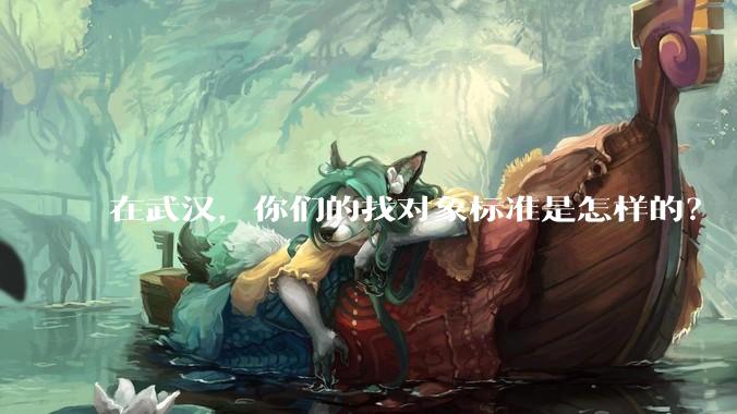 在武汉,你们的找对象标准是怎样的?