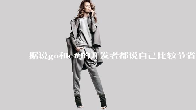 据说go和c#的开发者都说自己比较节省内存,你们认为呢?