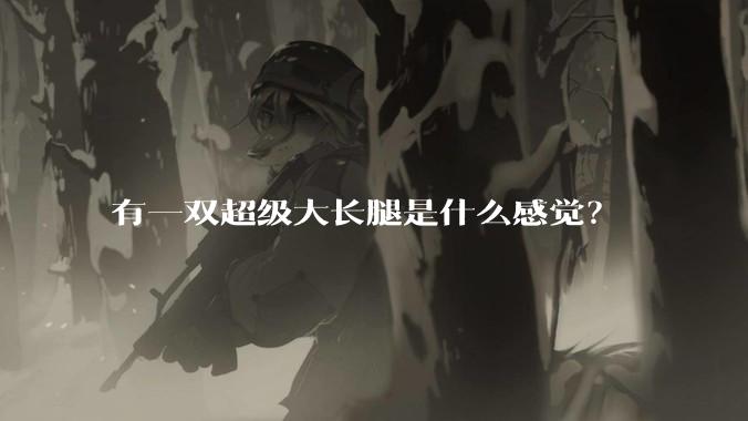 有一双超级大长腿是什么感觉?