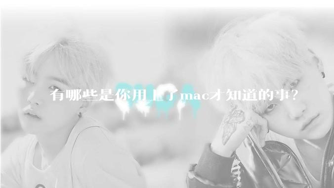 有哪些是你用上了mac才知道的事?