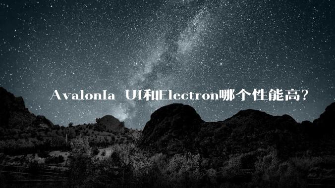 Avalonia UI和Electron哪个性能高?