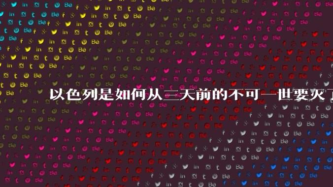 以色列是如何从三天前的不可一世要灭了伊朗到今天的哭哭啼啼要“为生存而战”的?