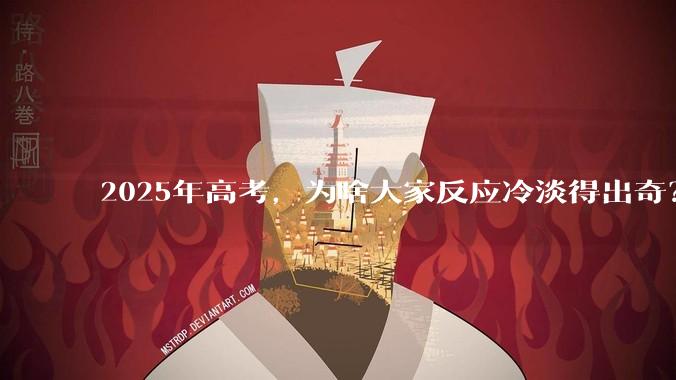 2025年高考,为啥大家反应冷淡得出奇?