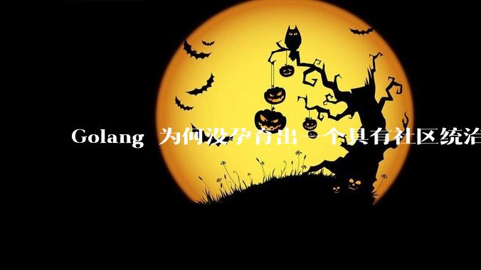 Golang 为何没孕育出一个具有社区统治力的框架?