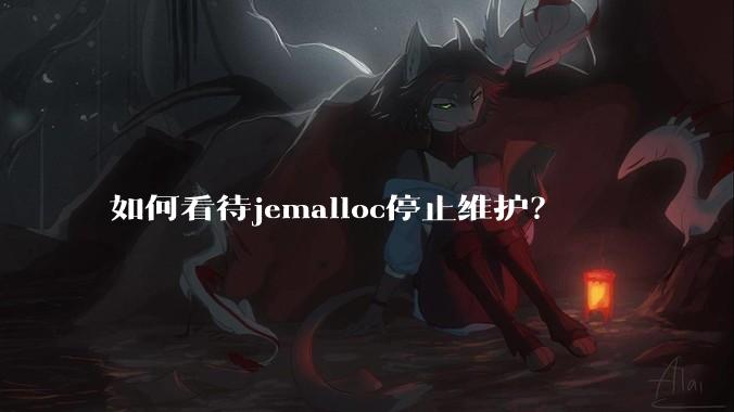 如何看待jemalloc停止维护?