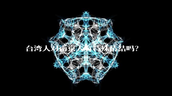 台湾人对南京人有特殊情结吗?