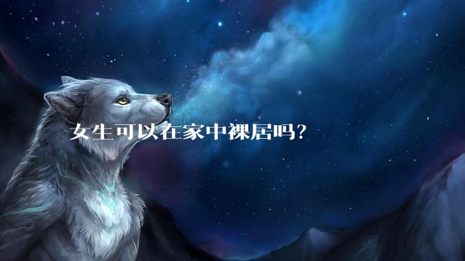 女生可以在家中裸居吗?