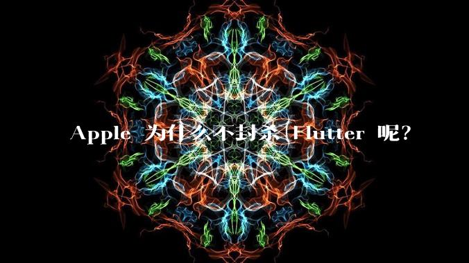 Apple 为什么不封杀 Flutter 呢?