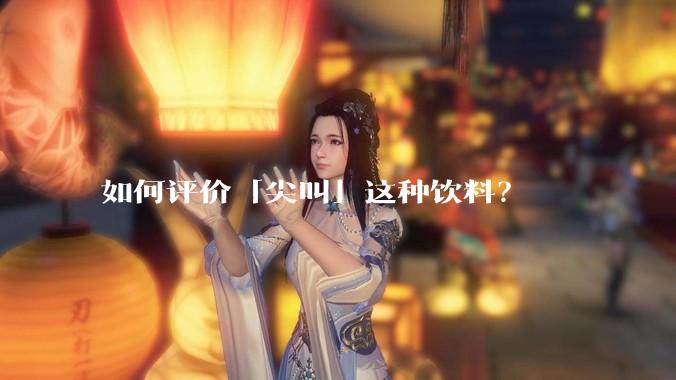 如何评价「尖叫」这种饮料?