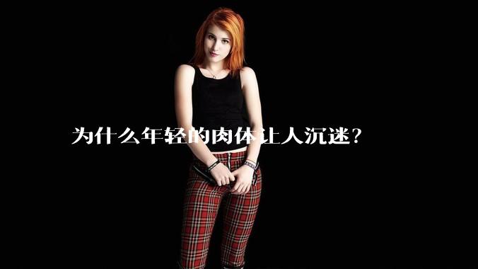 为什么年轻的肉体让人沉迷?