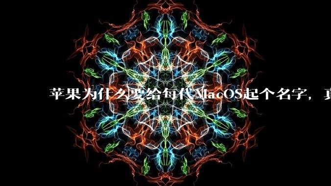 苹果为什么要给每代MacOS起个名字,真以为人们记得住分得清吗?