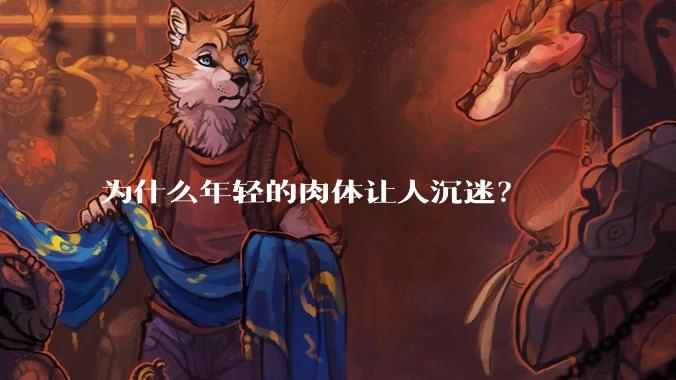 为什么年轻的肉体让人沉迷?