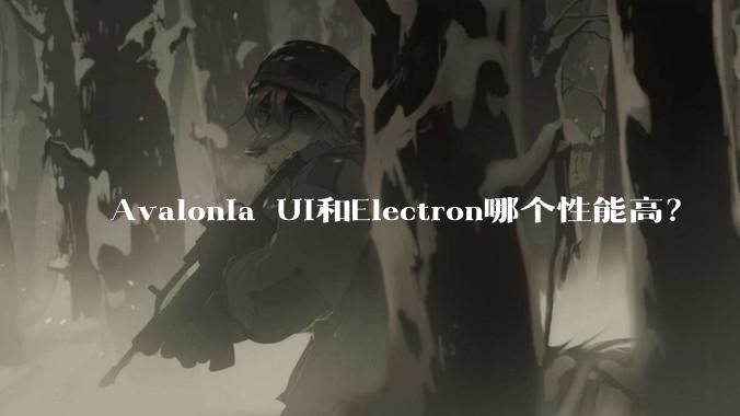 Avalonia UI和Electron哪个性能高?