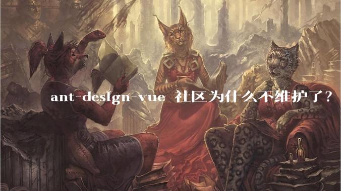 ant-design-vue 社区为什么不维护了?