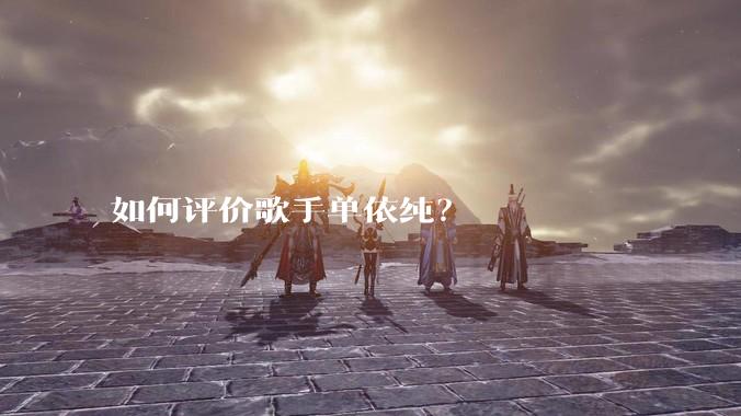 如何评价歌手单依纯?