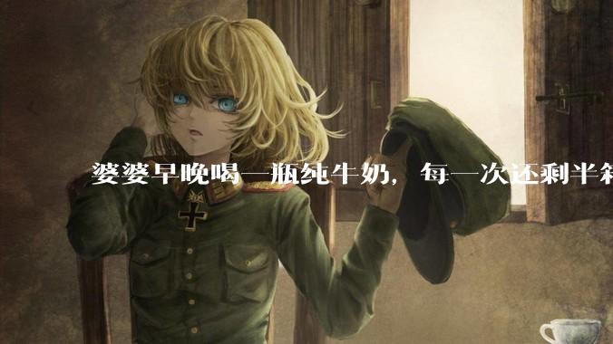 婆婆早晚喝一瓶纯牛奶,每一次还剩半箱就开始催儿子买。每次听见她喊她儿子买我就不太舒服我是不是太小气?