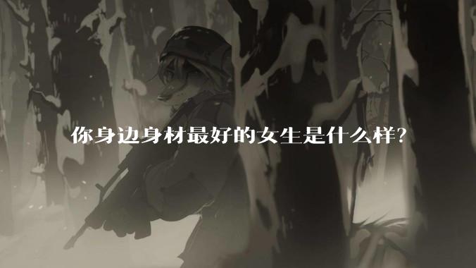 你身边身材最好的女生是什么样?