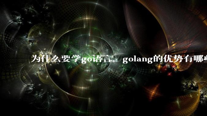 为什么要学go语言,golang的优势有哪些?