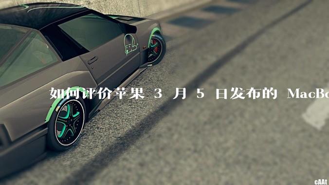 如何评价苹果 3 月 5 日发布的 MacBook Air M4,相比前代有哪些提升?