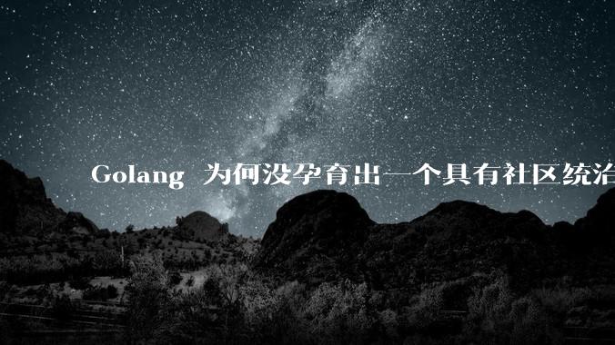 Golang 为何没孕育出一个具有社区统治力的框架?