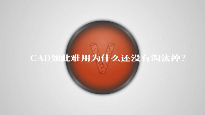 CAD如此难用为什么还没有淘汰掉?