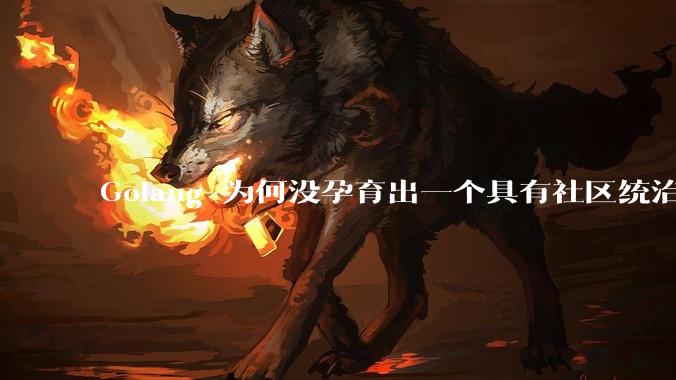 Golang 为何没孕育出一个具有社区统治力的框架?