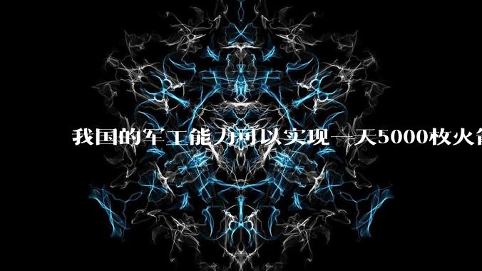 我国的军工能力可以实现一天5000枚火箭弹连着炸三个月吗?