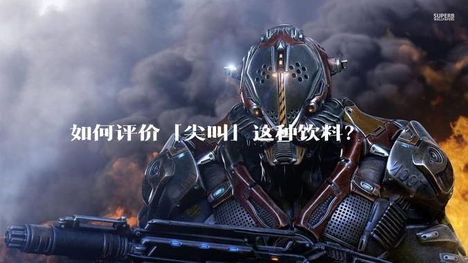 如何评价「尖叫」这种饮料?