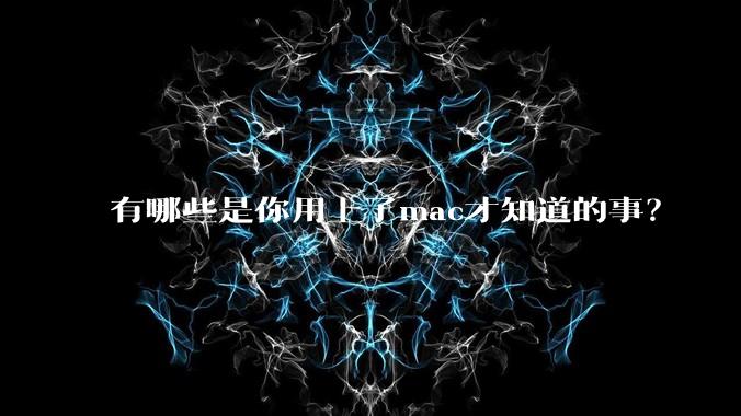 有哪些是你用上了mac才知道的事?