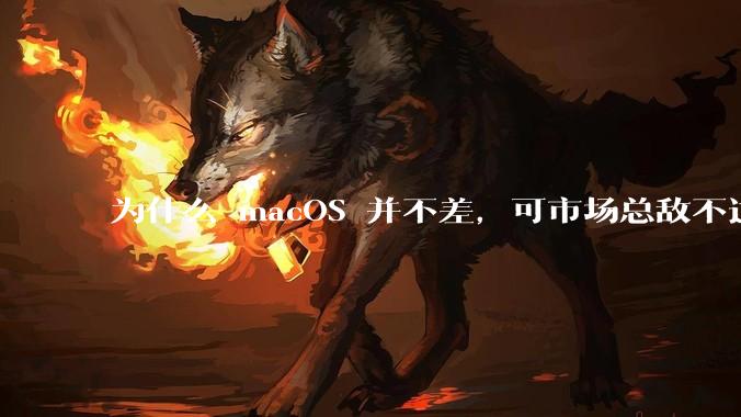 为什么 macOS 并不差,可市场总敌不过 Windows?