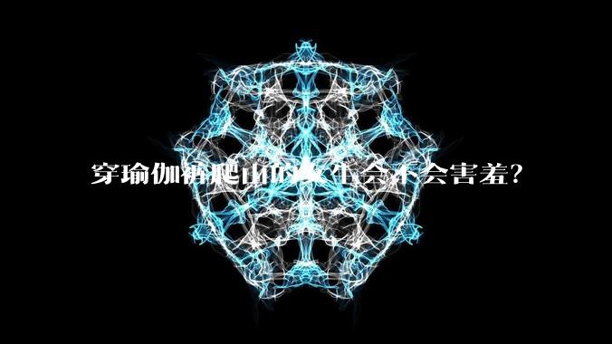 穿瑜伽裤爬山的女生会不会害羞?