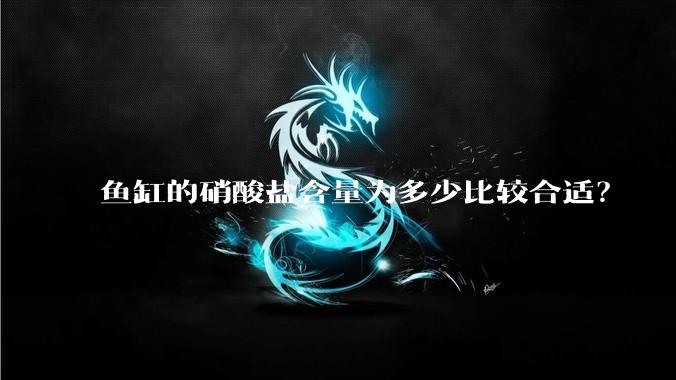 鱼缸的硝酸盐含量为多少比较合适?