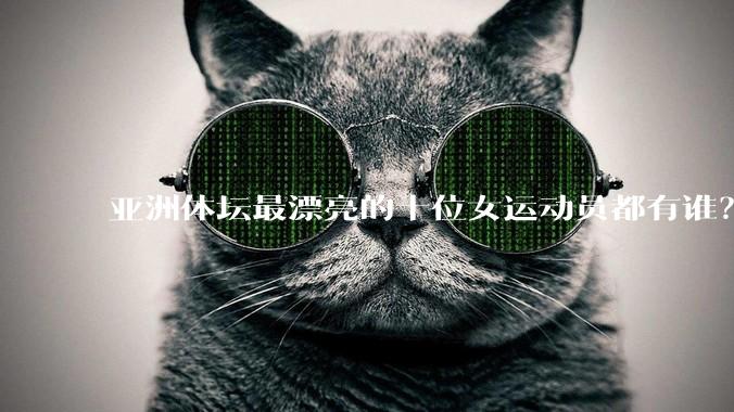 亚洲体坛最漂亮的十位女运动员都有谁?