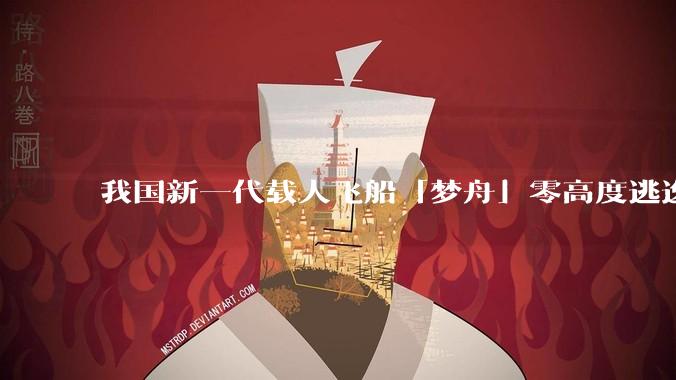 我国新一代载人飞船「梦舟」零高度逃逸飞行试验成功,该实验有怎样的意义?「梦舟」在未来会发挥哪些作用?