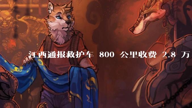 江西通报救护车 800 公里收费 2.8 万「不合理,暂停医院转运服务」,该医院要承担怎样的法律责任?