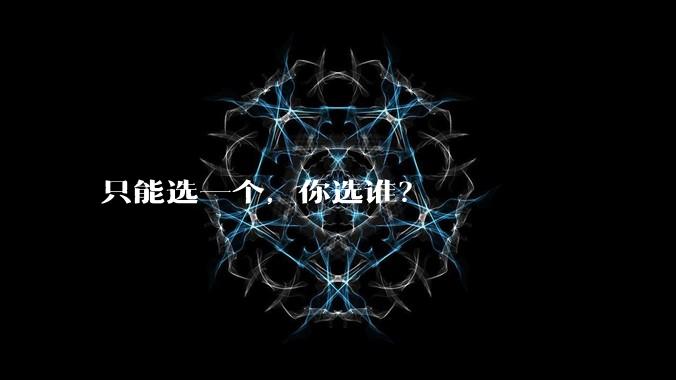 只能选一个,你选谁?