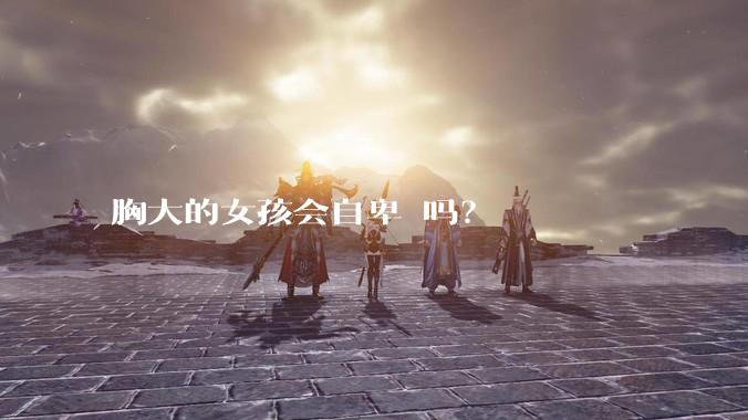 胸大的女孩会自卑 吗?