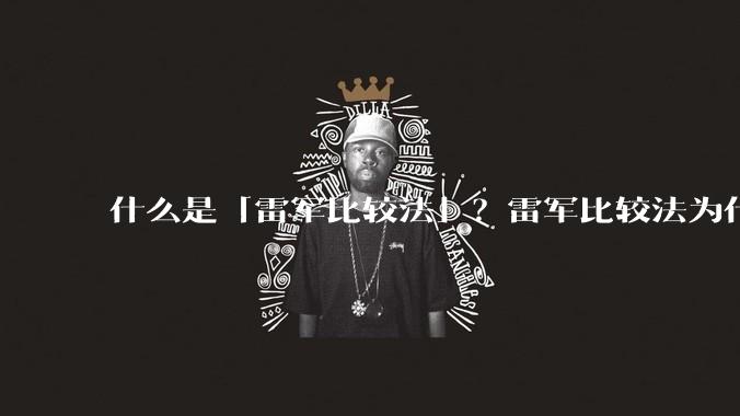 什么是「雷军比较法」?雷军比较法为什么很火?