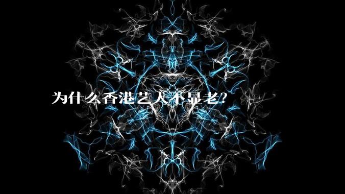 为什么香港艺人不显老？