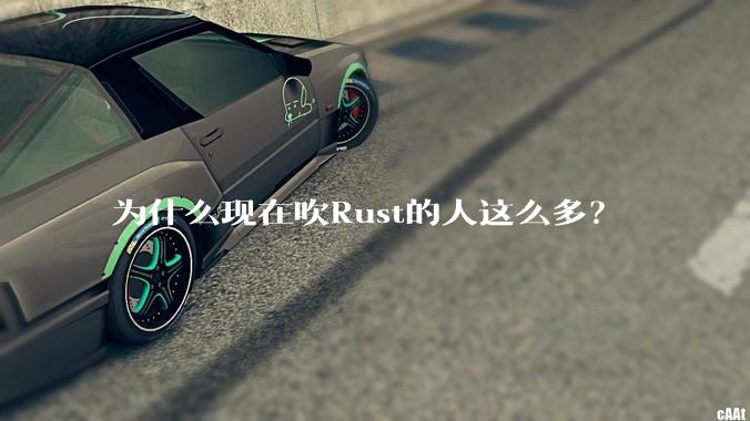 为什么现在吹Rust的人这么多?