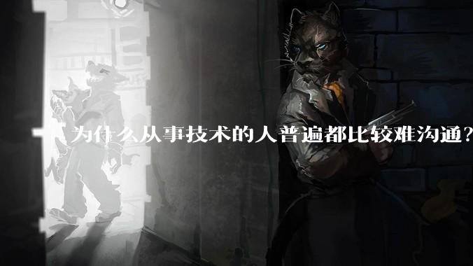 为什么从事技术的人普遍都比较难沟通？