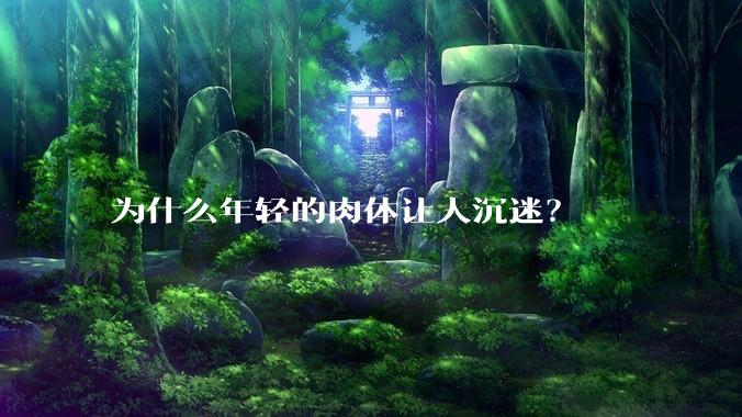 为什么年轻的肉体让人沉迷?