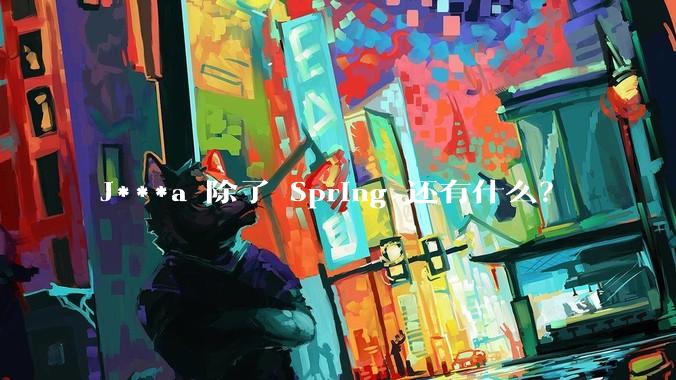 J***a 除了 Spring 还有什么?