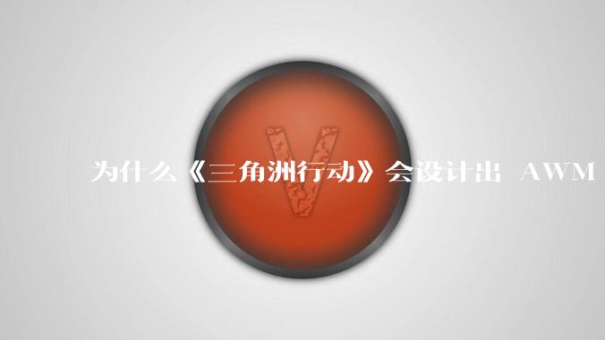 为什么《三角洲行动》会设计出 AWM 这样一支***无法自由补充的***?