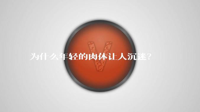 为什么年轻的肉体让人沉迷?