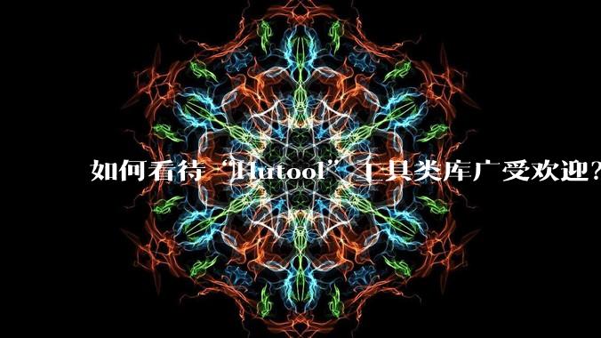 如何看待“Hutool”工具类库广受欢迎?