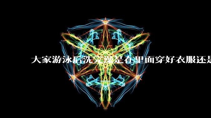 大家游泳后洗完澡是在里面穿好衣服还是裸着出来穿衣服呢?