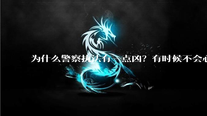 为什么警察执法有一点凶?有时候不会心平气和?