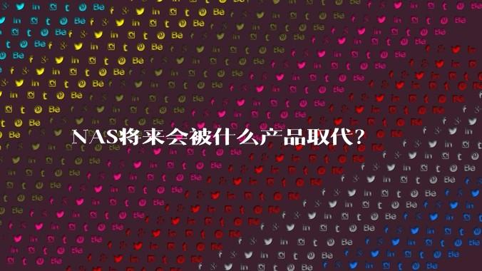 NAS将来会被什么产品取代?