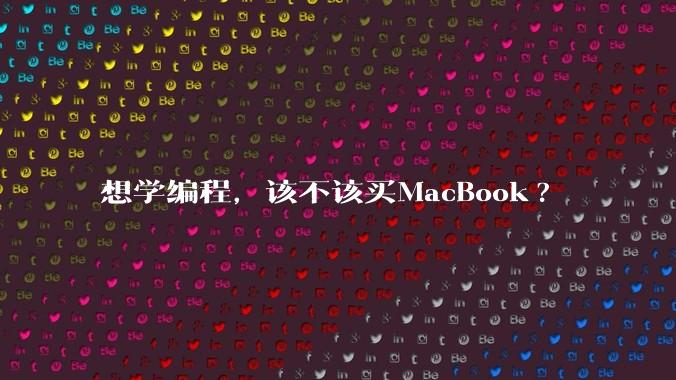 想学编程,该不该买MacBook?